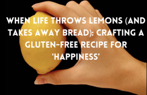 When Life Throws Lemons (and Takes Away Bread) Crafting a Gluten-Free Recipe for 'Happiness'